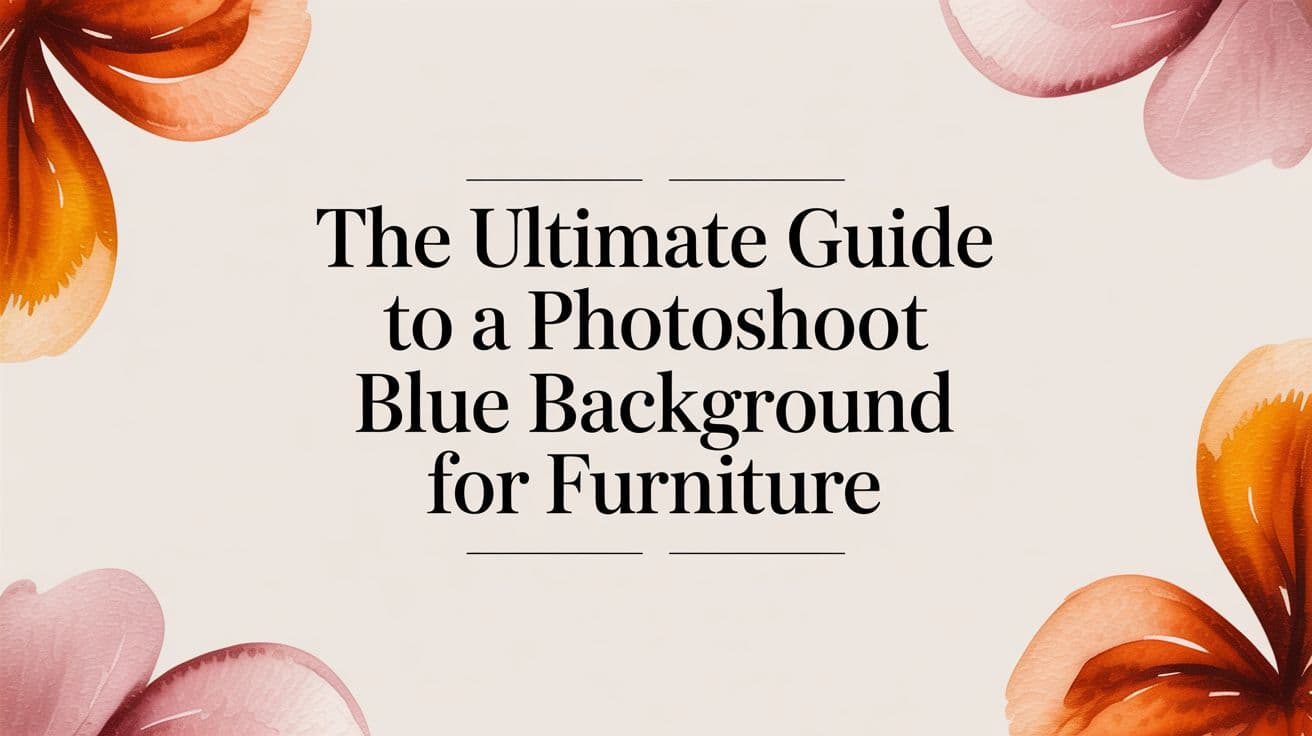 The Ultimate Guide to a Photoshoot Blue Background for Furniture